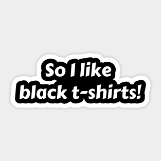 So I Like Black T-shirts! Sticker